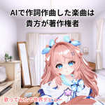 AIで作詞作曲した楽曲は貴方が著作権者！のサポート