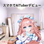 スマホでAITuberデビューサポート